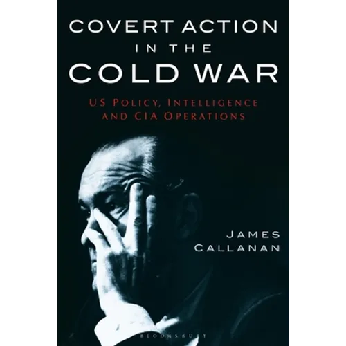 Covert Action in the Cold War: US Policy, Intelligence and CIA Operations
