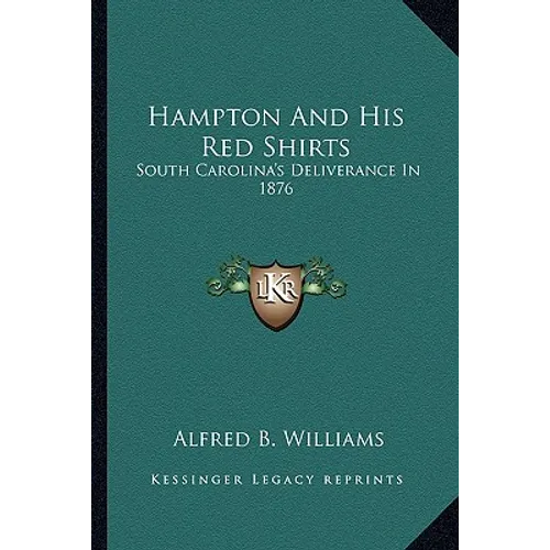 Hampton And His Red Shirts: South Carolina's Deliverance In 1876