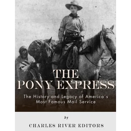 The Pony Express: The History and Legacy of America's Most Famous Mail Service