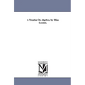 A Treatise On Algebra. by Elias Loomis.