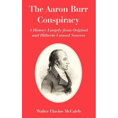 The Aaron Burr Conspiracy: A History Largely from Original and Hitherto Unused Sources