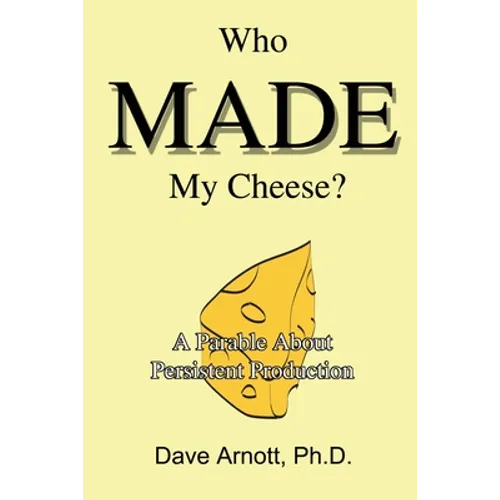 Who MADE My Cheese?: A Parable About Persistent Production - Paperback