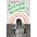 A Darker Wilderness: Black Nature Writing from Soil to Stars - Paperback