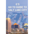 G's GO TO GUIDE to Salt Lake City: A Local's Handbook to Salt Lake's Best Bites, Brews, Beans, Markets, and More