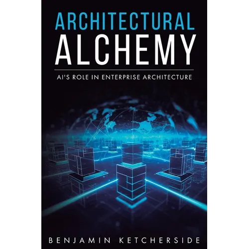 Architectural Alchemy: AI's Role in Enterprise Architecture - Paperback