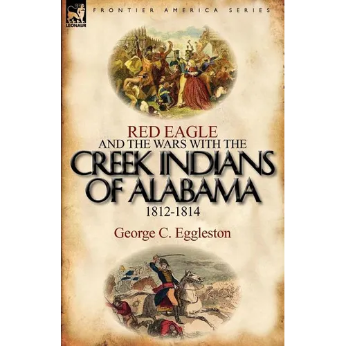 Red Eagle and the Wars with the Creek Indians of Alabama 1812-1814