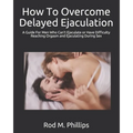 How To Overcome Delayed Ejaculation: A Guide For Men Who Can't Ejaculate or Have Difficulty Reaching Orgasm and Ejaculating During Sex - Paperback