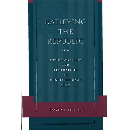 Ratifying the Republic: Antifederalists and Federalists in Constitutional Time