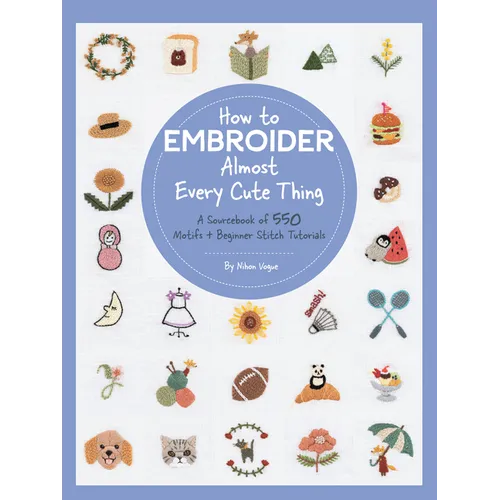 How to Embroider Almost Every Cute Thing: A Sourcebook of 550 Motifs + Beginner Stitch Tutorials - Paperback