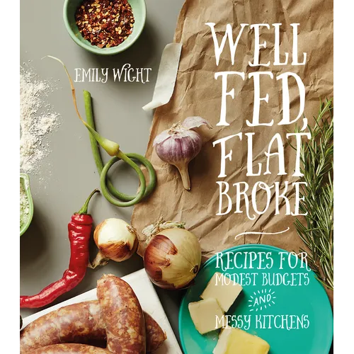 Well Fed, Flat Broke: Recipes for Modest Budgets and Messy Kitchens - Paperback