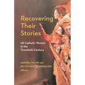 Recovering Their Stories: Us Catholic Women in the Twentieth Century