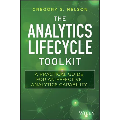The Analytics Lifecycle Toolkit: A Practical Guide for an Effective Analytics Capability - Hardcover