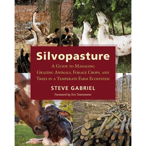 Silvopasture: A Guide to Managing Grazing Animals, Forage Crops, and Trees in a Temperate Farm Ecosystem - Paperback