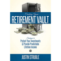 Creating Your Retirement Vault: Strategies to Protect Your Investments & Provide Predictable Lifetime Income - Paperback
