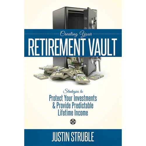 Creating Your Retirement Vault: Strategies to Protect Your Investments & Provide Predictable Lifetime Income - Paperback