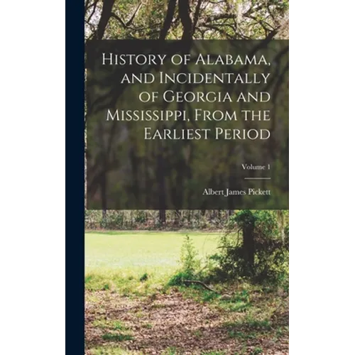 History of Alabama, and Incidentally of Georgia and Mississippi, From the Earliest Period; Volume 1
