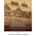 The Peshtigo Fire of 1871: The Story of the Deadliest Fire in American History
