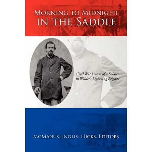 Morning to Midnight in the Saddle: Civil War Letters of a Soldier in Wilder's Lightning Brigade