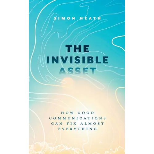 The Invisible Asset: How Good Communications Can Fix Almost Everything - Paperback
