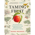 Taming Fruit: How Orchards Have Transformed the Land, Offered Sanctuary, and Inspired Creativity - Hardcover
