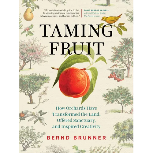 Taming Fruit: How Orchards Have Transformed the Land, Offered Sanctuary, and Inspired Creativity - Hardcover