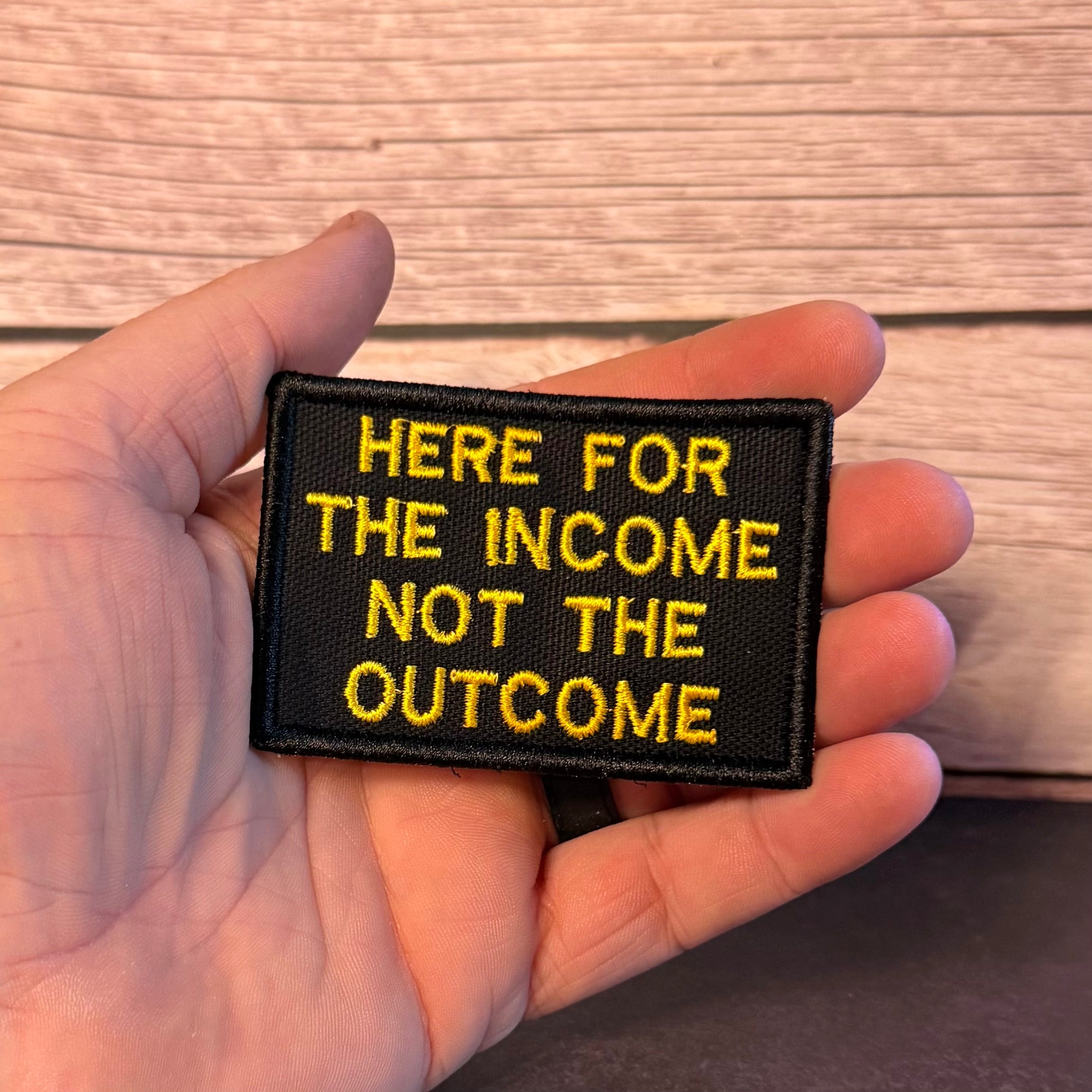 Here For The Income, Not The Outcome Funny Morale Patch, 2x3" | Made in USA | VELCRO® Brand Hook Backing