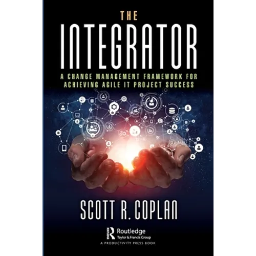 The Integrator: A Change Management Framework for Achieving Agile It Project Success - Paperback