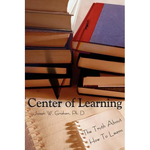 Center of Learning: The Truth About How To Learn - Paperback