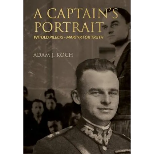 A Captain's Portrait: Witold Pilecki - Martyr for Truth
