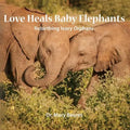 Love Heals Baby Elephants; Rebirthing Ivory Orphans - Paperback