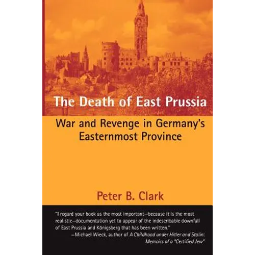The Death of East Prussia: War and Revenge in Germany's Easternmost Province