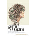 Shatter the System: Equity Leadership and Social Justice Advocacy in Education - Paperback