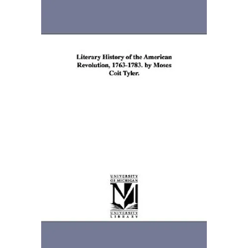 Literary History of the American Revolution, 1763-1783. by Moses Coit Tyler.