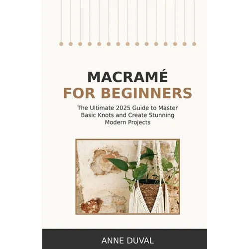 Macramé for Beginners: An Essential Guide for Beginners with Easy Macramé Illustrated Patterns to Make Your Homemade Projects. Basic Knots Tutorial an - Paperback