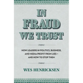 In Fraud We Trust: How Leaders in Politics, Business, and Media Profit from Lies--And How to Stop Them