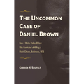 The Uncommon Case of Daniel Brown: How a White Police Officer Was Convicted of Killing a Black Citizen, Baltimore, 1875