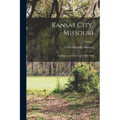 Kansas City, Missouri: Its History And Its People 1808-1908; Volume 1