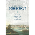 Creating Connecticut: Critical Moments That Shaped a Great State