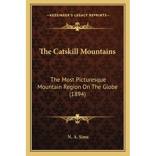 The Catskill Mountains: The Most Picturesque Mountain Region On The Globe (1894)