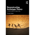 Deconstructing Archetype Theory: A Critical Analysis of Jungian Ideas - Paperback