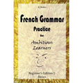 French Grammar Practice for Ambitious Learners - Beginner's Edition I, Basics - Paperback