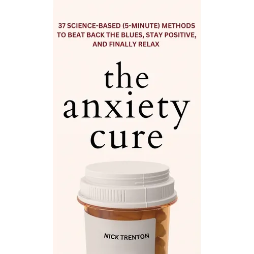 The Anxiety Cure: 37 Science-Based (5-Minute) Methods to Beat Back the Blues, Stay Positive, and Finally Relax: 37 Science-Based (5-Minute) Methods to - Hardcover