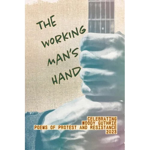 The Working Man's Hand: Celebrating Woody Guthrie - Poems of Protest and Resistance - 2023: Celebrating Woody Guthrie - Poems of Protest and Resistanc - Paperback