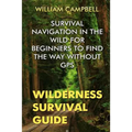 Wilderness Survival Guide: Survival Navigation in The Wild For Beginners To Find The Way Without GPS