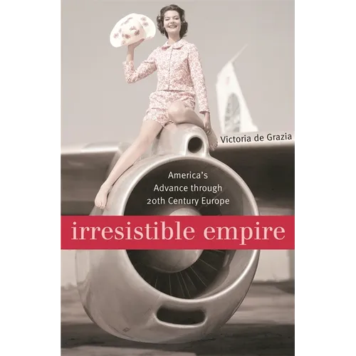 Irresistible Empire: America's Advance Through Twentieth-Century Europe