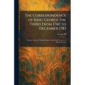 The Correspondence of King George the Third From 1760 to December 1783: Printed From the Original Papers in the Royal Archives at Windsor Castle