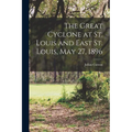 The Great Cyclone at St. Louis and East St. Louis, May 27, 1896