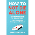 How to Not Die Alone: From Attraction to Commitment - The Science Behind Building a Love That Lasts - Paperback