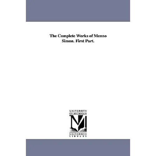 The Complete Works of Menno Simon. First Part.