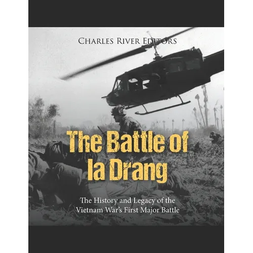 The Battle of Ia Drang: The History and Legacy of the Vietnam War's First Major Battle